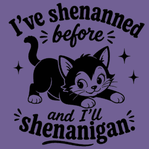 I've Shenanned Before And I'll Shenanigan